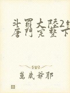 斗罗大陆2绝世唐门完整下载