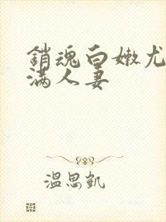 销魂白嫩尤物丰满人妻