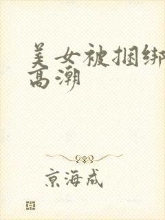 美女被捆绑调教高潮