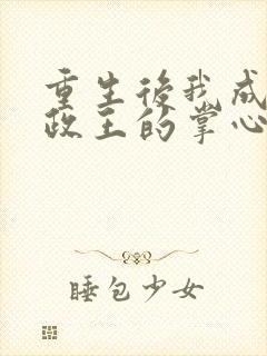 重生后我成了摄政王的掌心宠全本