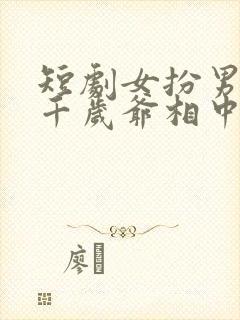 短剧女扮男装被千岁爷相中了免费观看