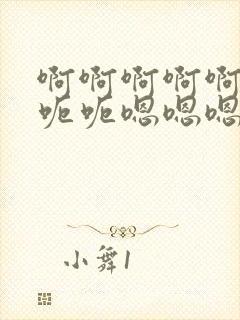 啊啊啊啊啊啊呃呃呃嗯嗯嗯