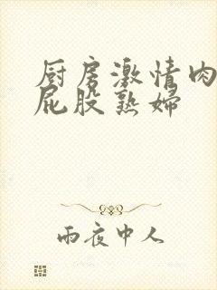 厨房激情肉欲大屁股熟妇封面