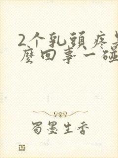 2个乳头疼是怎么回事一碰就疼呢