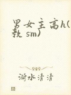 男女主高h(调教 sm)