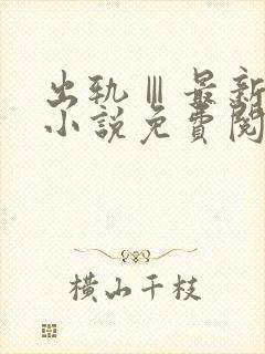 出轨Ⅲ最新章节小说免费阅读