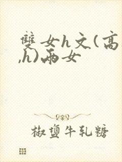 双女h文(高h,h)两女