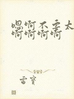 嗯啊不要太大了啊啊啊啊封面