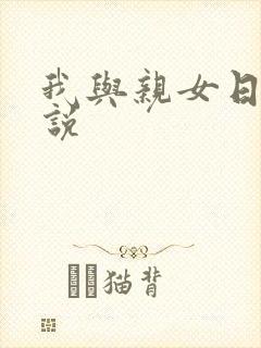 我与亲女日b小说