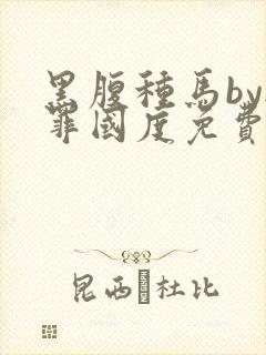 黑腹种马by无罪国度免费阅读全文txt