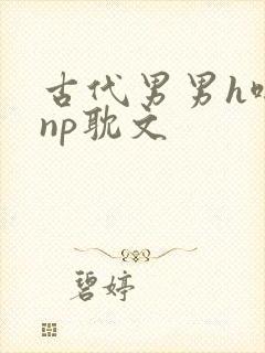 古代男男h啪肉np耽文