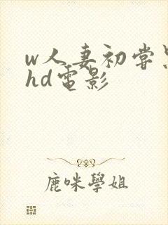 w人妻初尝黑人hd电影