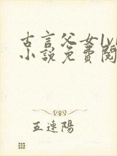 古言父女1v1小说免费阅读