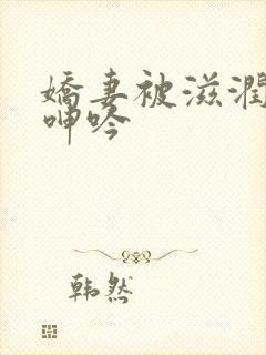 娇妻被滋润疯狂呻吟