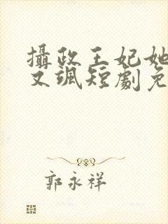 摄政王妃她又美又飒短剧免费观看