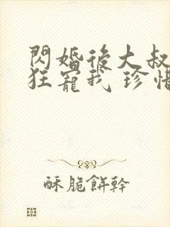 闪婚后大叔每天狂宠我 珍惜珍