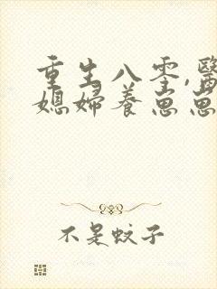 重生八零,医女媳妇养崽崽