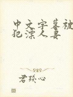 中文字幕被公侵犯漂人妻