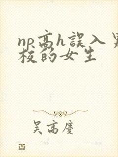 np高h误入男校的女生封面