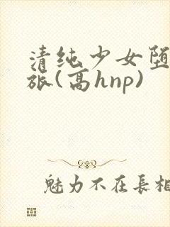 清纯少女堕落之旅(高hnp)