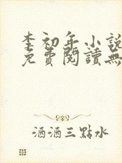 李初年小说全文免费阅读无弹窗原平