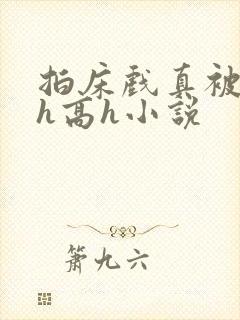 拍床戏真被强肉h高h小说