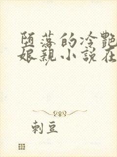 堕落的冷艳剑仙娘亲小说在线阅读