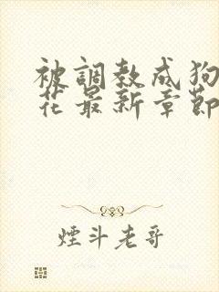 被调教成狗的校花最新章节