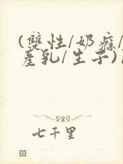 (双性/奶瘾/产乳/生子)囚小说