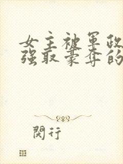 女主被军政大佬强取豪夺的小说