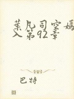 叶凡司空嫣然进入第92章