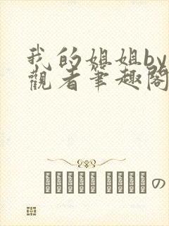 我的姐姐by旁观者笔趣阁免费阅读全文无弹窗