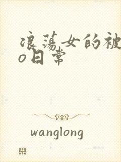 浪荡女的被cao日常