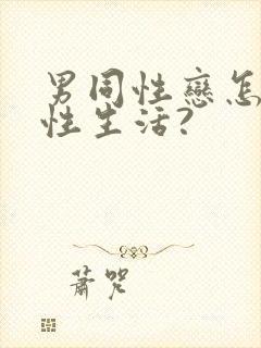 男同性恋怎么过性生活?