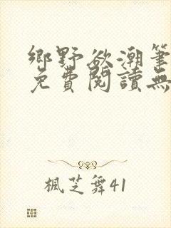 乡野欲潮笔趣阁免费阅读无弹窗最新章节