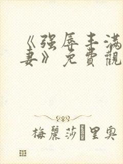 《强辱丰满的人妻》免费观看