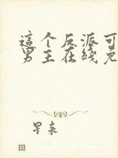 这个反派可真像男主在线免费阅读