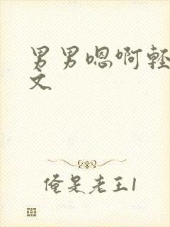 男男嗯啊轻点h文