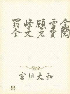 罗峰顾雪念小说全文免费阅读