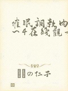 催眠调教肉奴1～4在线观看