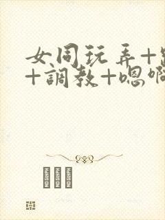 女同玩弄+跪趴+调教+嗯啊m