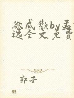 欲成欢by孟谦逸全文免费阅读
