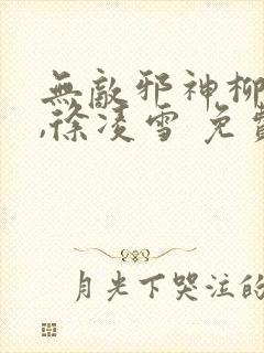 无敌邪神柳无邪,徐凌雪 免费阅读