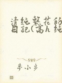 清纯系花的性瘾日记(高h 纯肉 np)封面