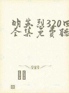 明英烈320回全集免费听书最新章节更