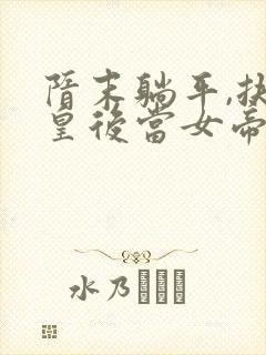 隋末躺平,扶萧皇后当女帝的小说