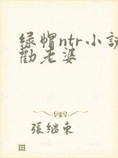 绿帽ntr小说劝老婆
