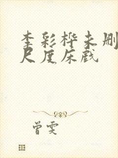 李彩桦未删减大尺度床戏