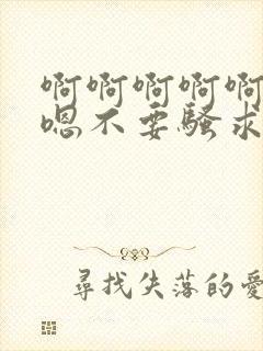 啊啊啊啊啊嗯嗯嗯不要骚求h高h小说