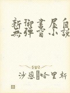 新御书屋自由的无弹窗小说阅读网